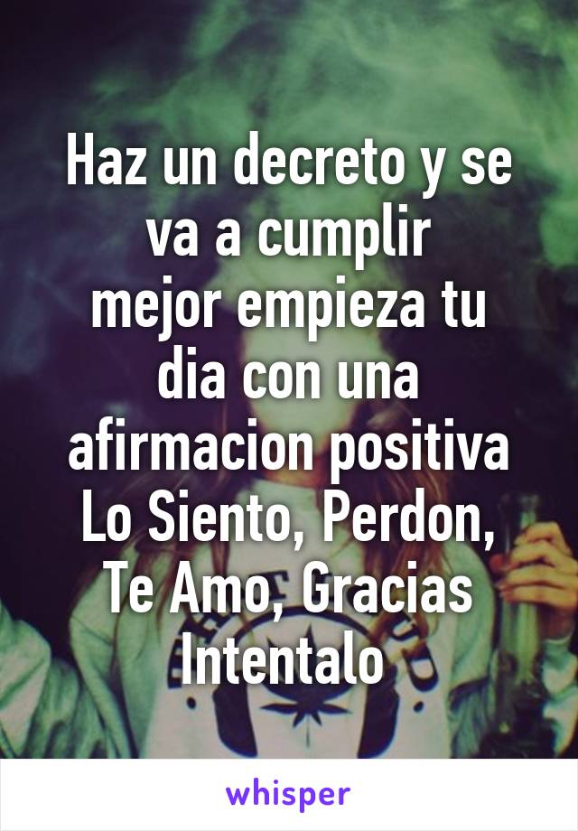 Haz un decreto y se va a cumplir
mejor empieza tu dia con una afirmacion positiva
Lo Siento, Perdon, Te Amo, Gracias
Intentalo 