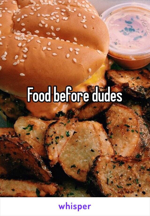 Food before dudes 
