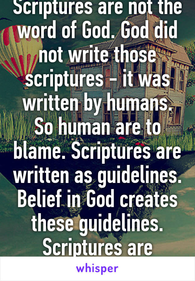 Scriptures are not the word of God. God did not write those scriptures - it was written by humans. So human are to blame. Scriptures are written as guidelines. Belief in God creates these guidelines. Scriptures are inaccurate