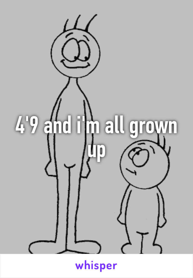 4'9 and i'm all grown up