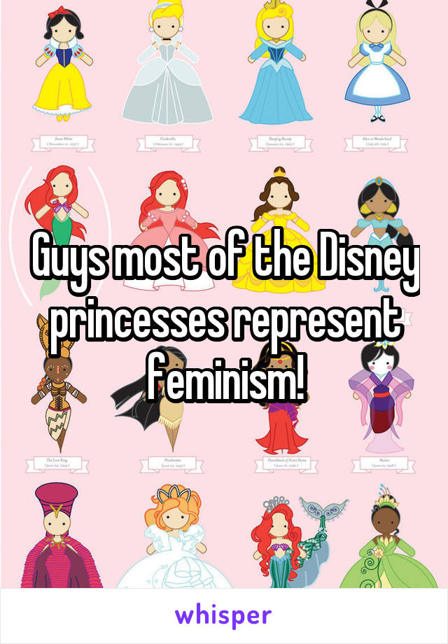 Guys most of the Disney princesses represent feminism!