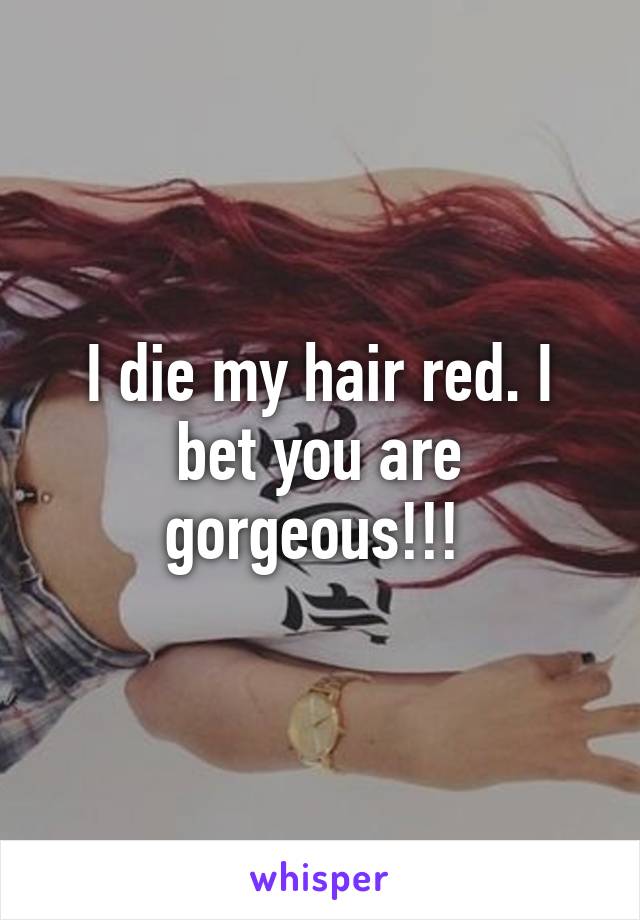 I die my hair red. I bet you are gorgeous!!! 