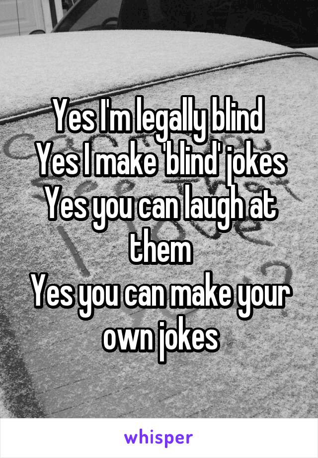 Yes I'm legally blind 
Yes I make 'blind' jokes
Yes you can laugh at them
Yes you can make your own jokes