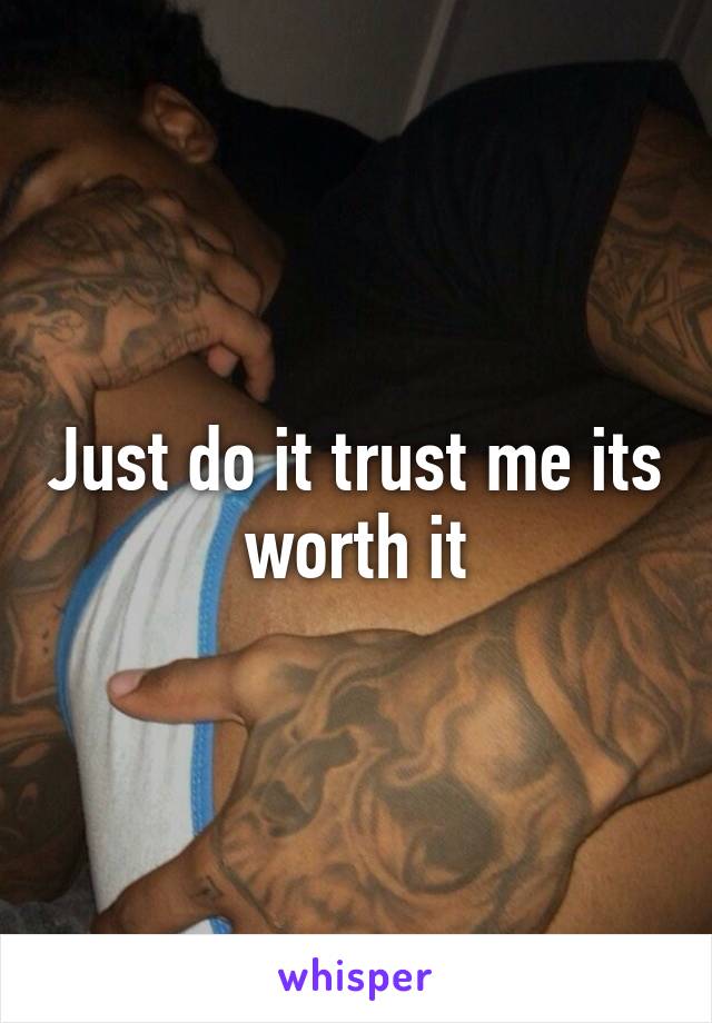 Just do it trust me its worth it