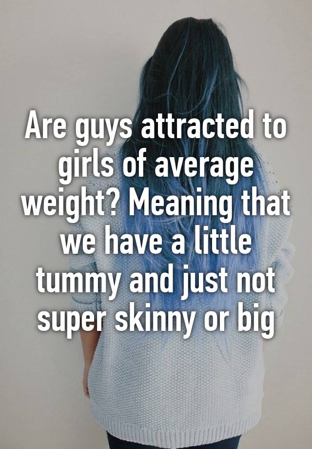 are-guys-attracted-to-girls-of-average-weight-meaning-that-we-have-a