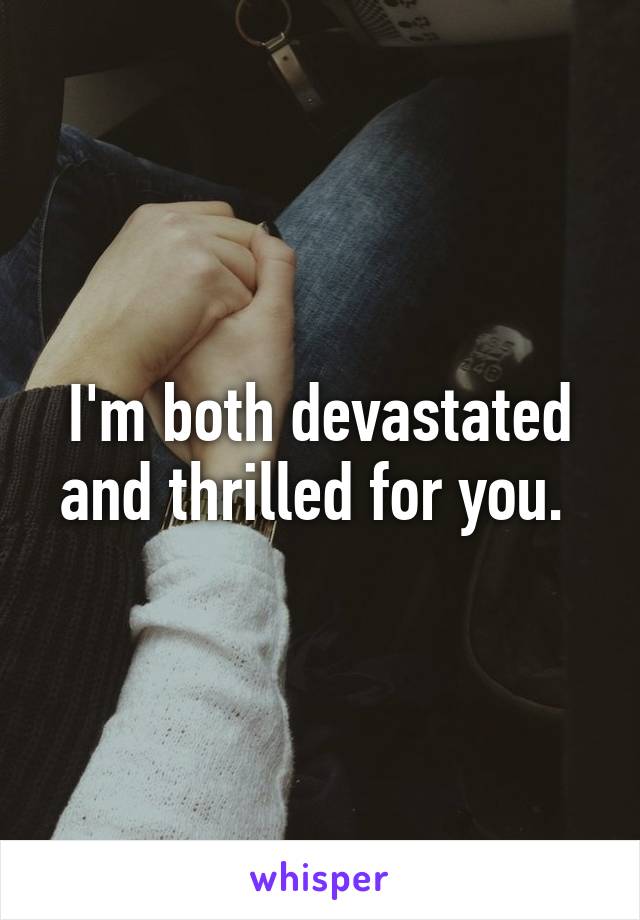 I'm both devastated and thrilled for you. 