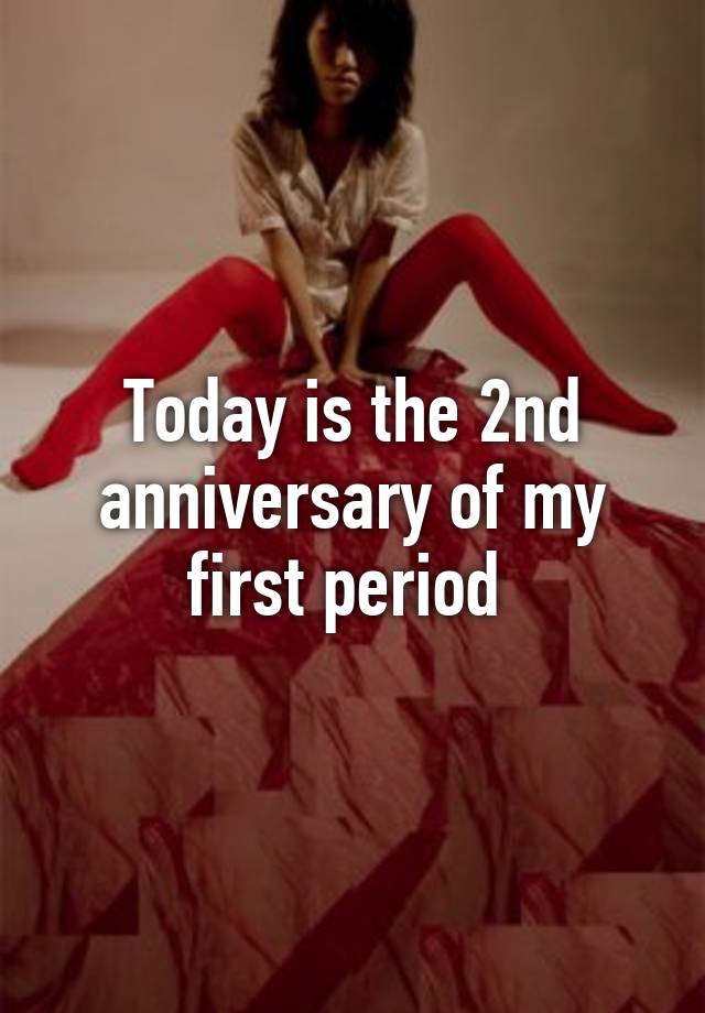 today-is-the-2nd-anniversary-of-my-first-period