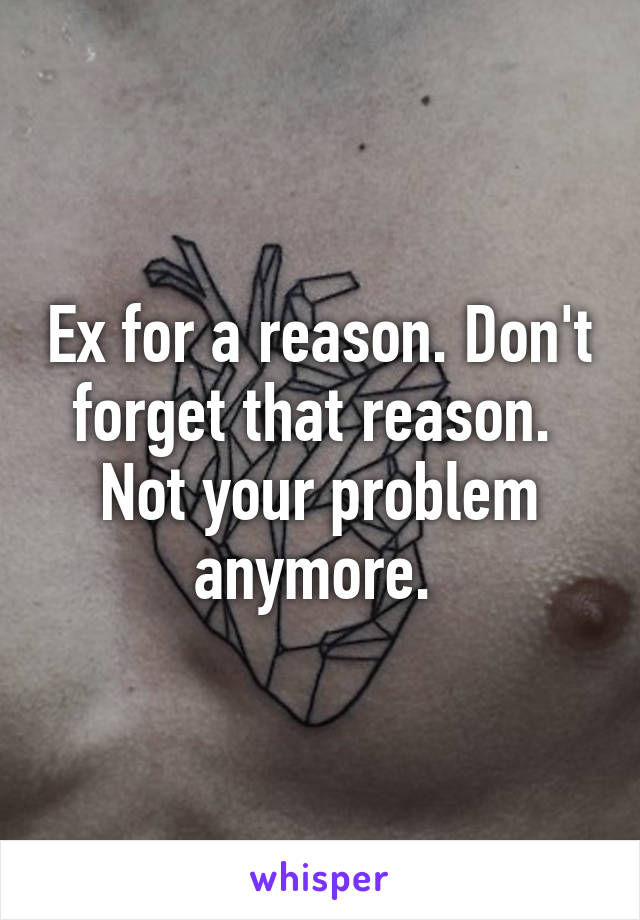 Ex for a reason. Don't forget that reason.  Not your problem anymore. 