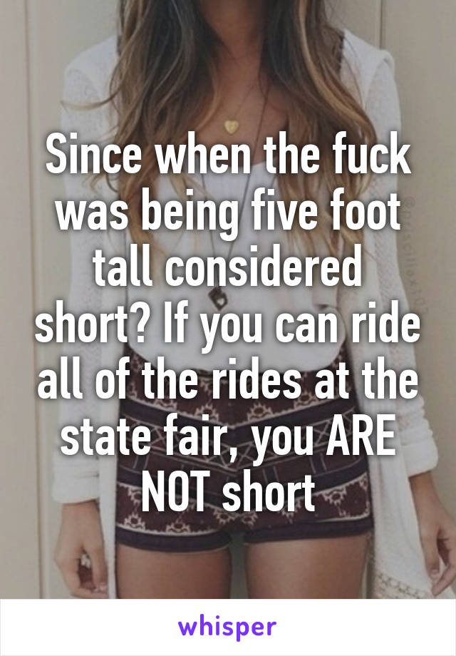 Since when the fuck was being five foot tall considered short? If you can ride all of the rides at the state fair, you ARE NOT short