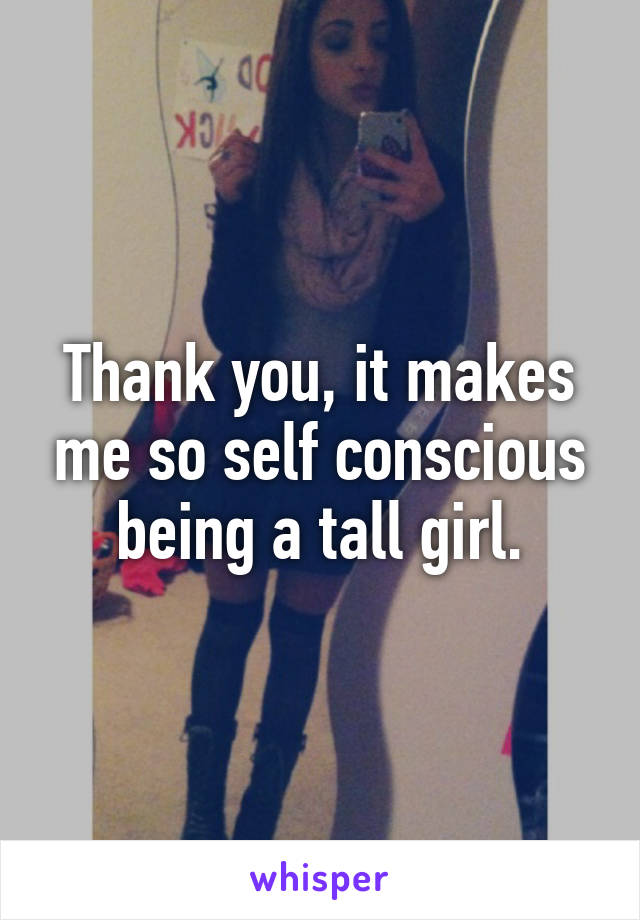 Thank you, it makes me so self conscious being a tall girl.