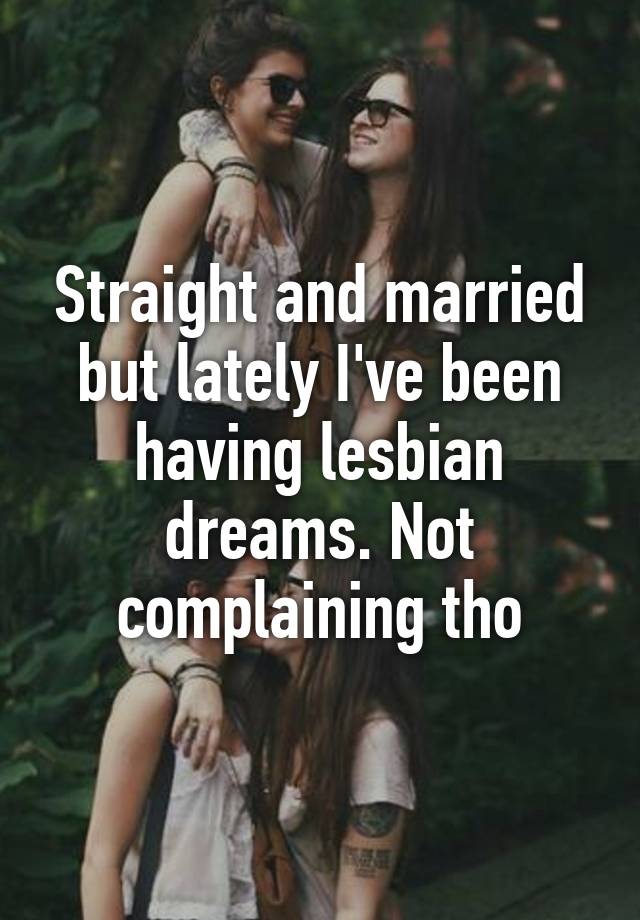 Straight And Married But Lately I Ve Been Having Lesbian Dreams Not Complaining Tho
