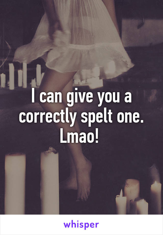 I can give you a correctly spelt one. Lmao! 