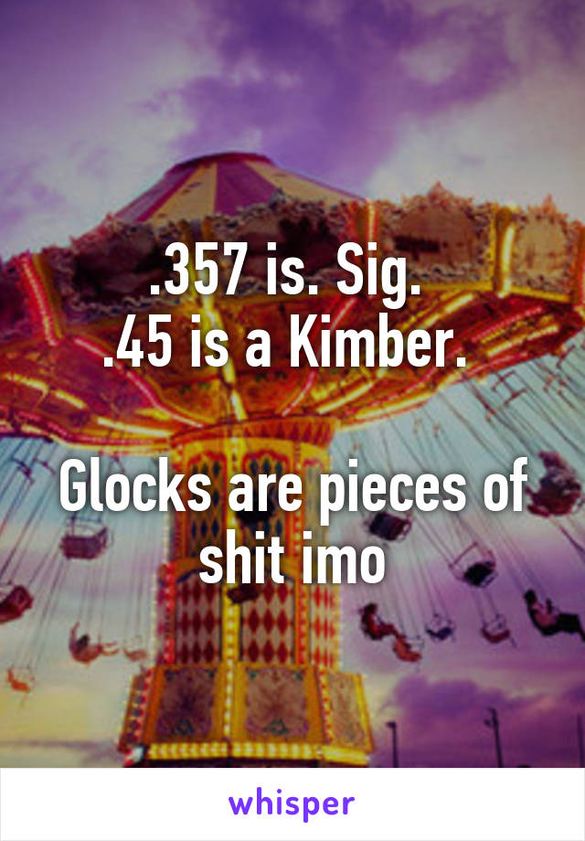 .357 is. Sig. 
.45 is a Kimber. 

Glocks are pieces of shit imo