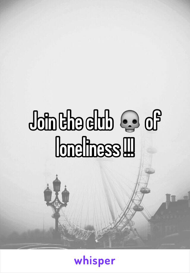 Join the club 💀 of loneliness !!! 