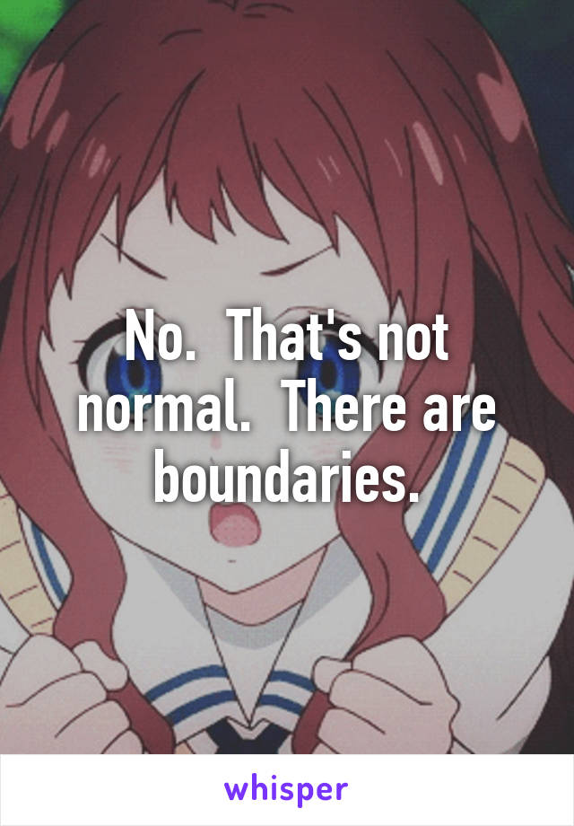 No.  That's not normal.  There are boundaries.