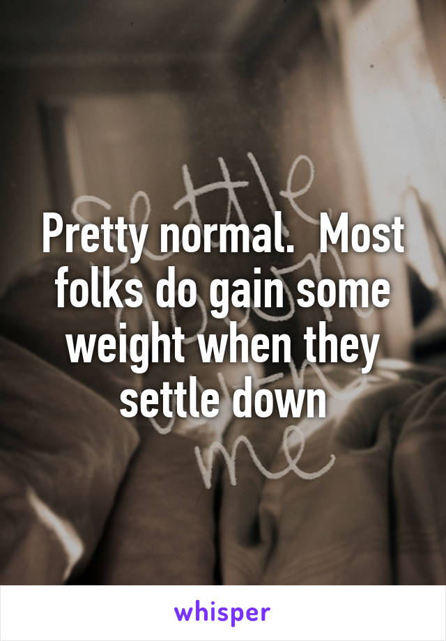 Pretty normal.  Most folks do gain some weight when they settle down