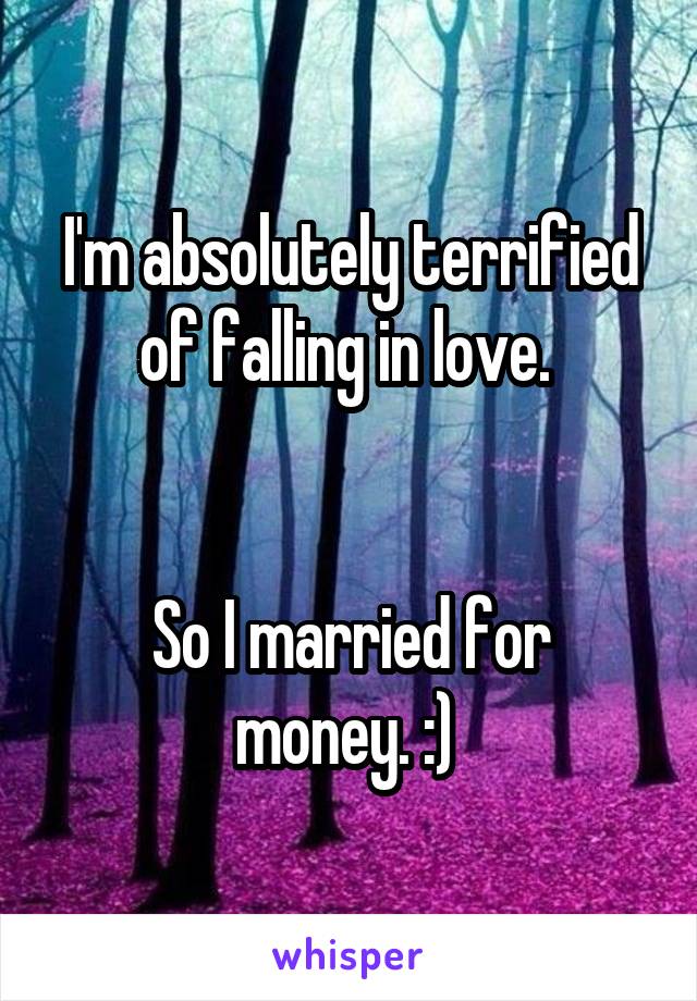 I'm absolutely terrified of falling in love. 


So I married for money. :) 