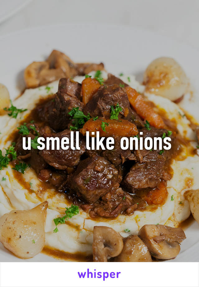 u smell like onions 