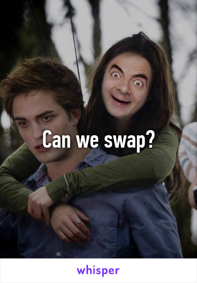 Can we swap?