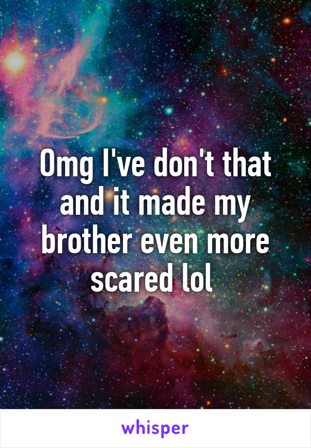 Omg I've don't that and it made my brother even more scared lol 