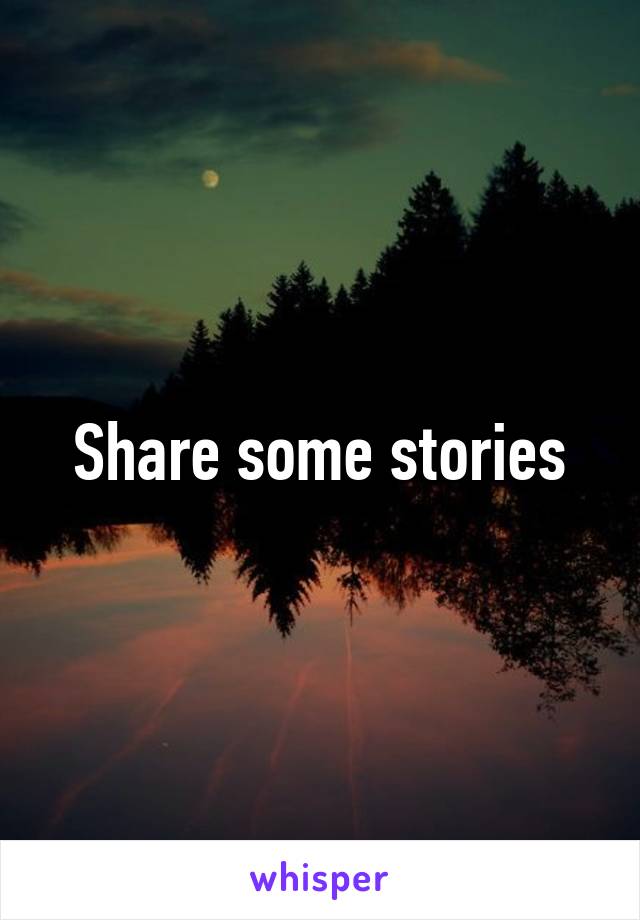 Share some stories