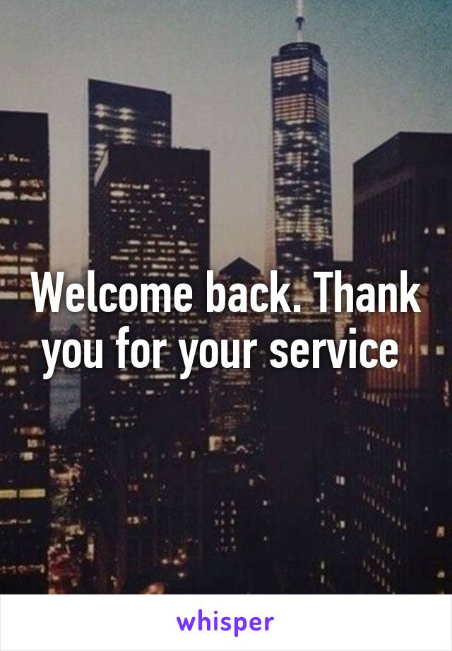 Welcome back. Thank you for your service 