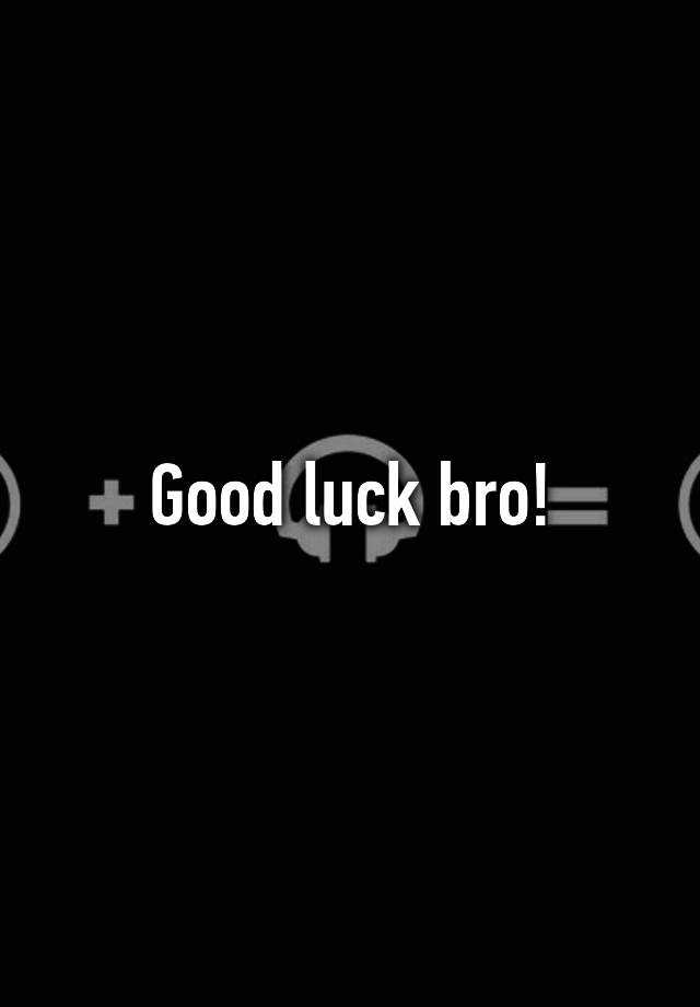 good-luck-bro