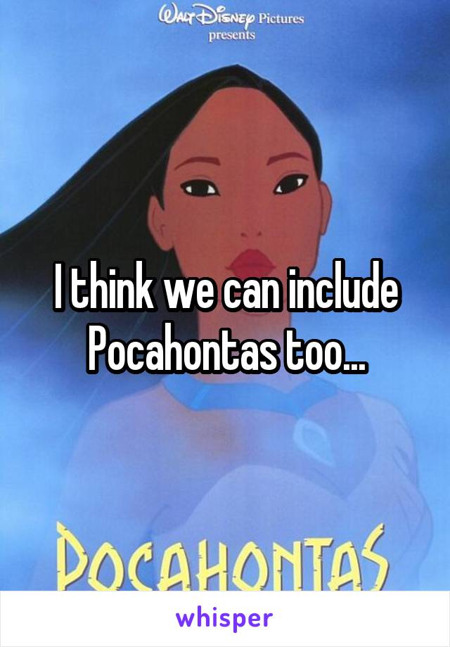 I think we can include Pocahontas too...