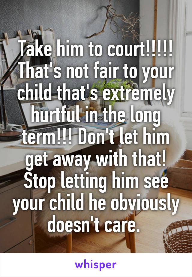 Take him to court!!!!! That's not fair to your child that's extremely hurtful in the long term!!! Don't let him get away with that! Stop letting him see your child he obviously doesn't care. 