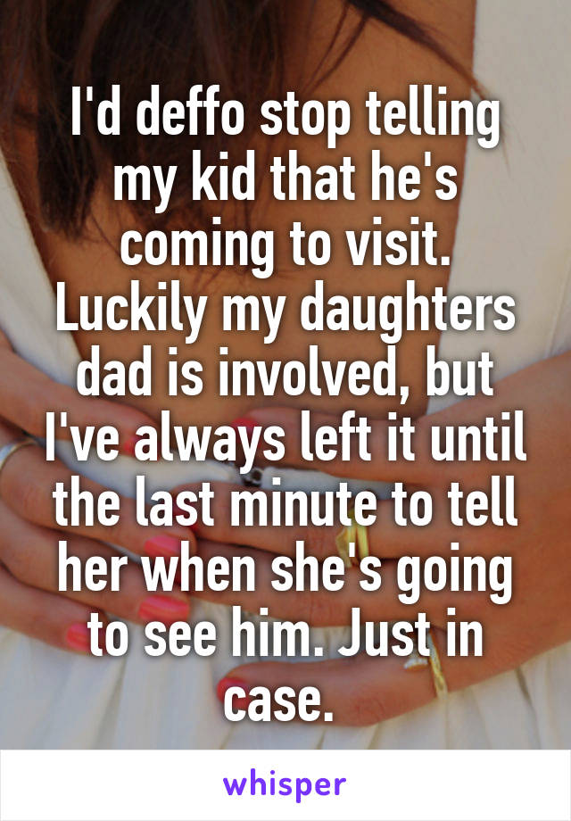I'd deffo stop telling my kid that he's coming to visit. Luckily my daughters dad is involved, but I've always left it until the last minute to tell her when she's going to see him. Just in case. 