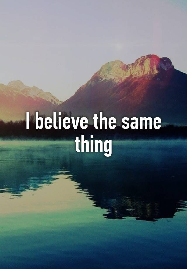 i-believe-the-same-thing