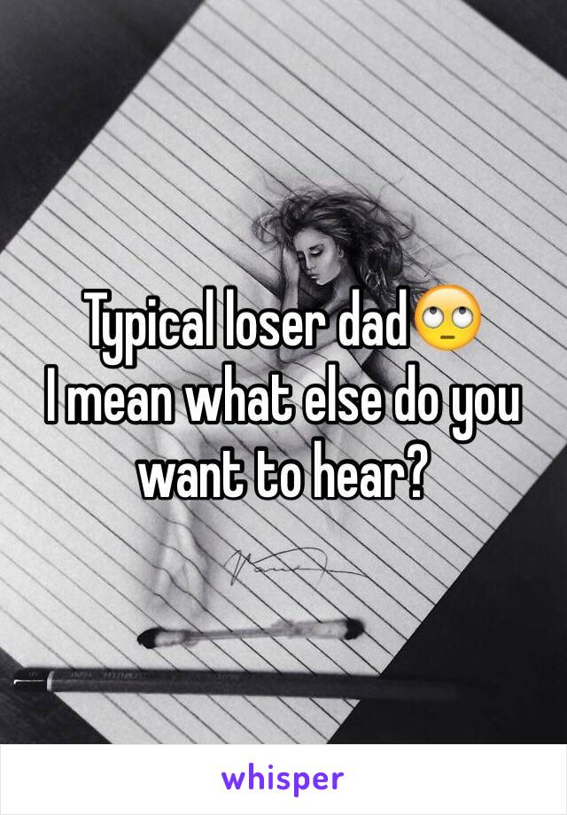 Typical loser dad🙄
I mean what else do you want to hear?