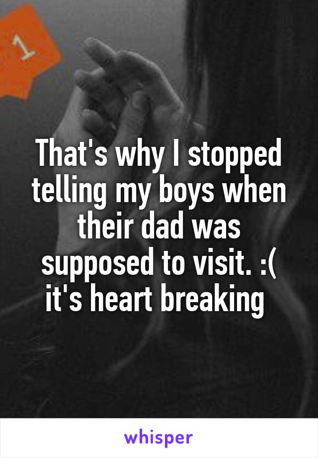 That's why I stopped telling my boys when their dad was supposed to visit. :( it's heart breaking 