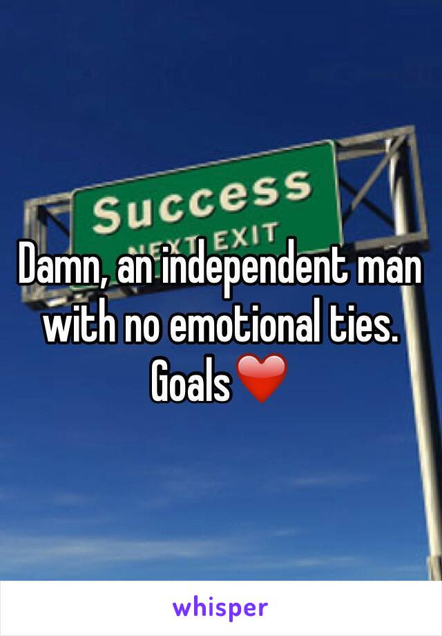 Damn, an independent man with no emotional ties.
Goals❤️