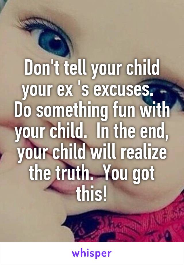 Don't tell your child your ex 's excuses.   Do something fun with your child.  In the end, your child will realize the truth.  You got this!