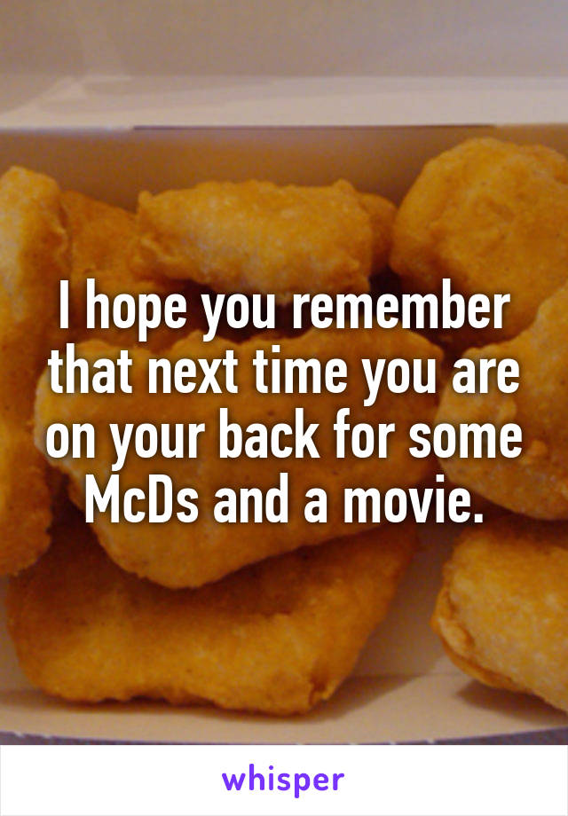 I hope you remember that next time you are on your back for some McDs and a movie.