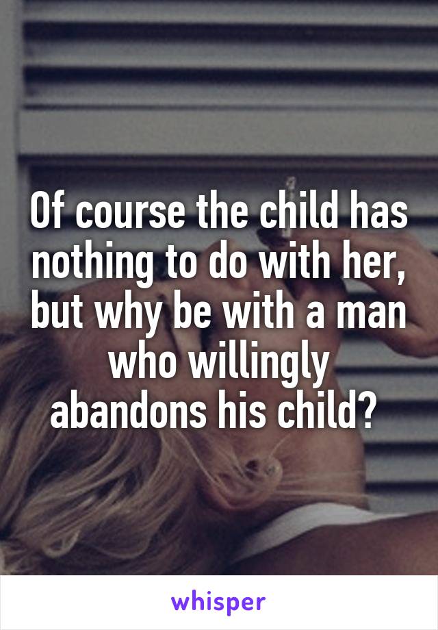 Of course the child has nothing to do with her, but why be with a man who willingly abandons his child? 