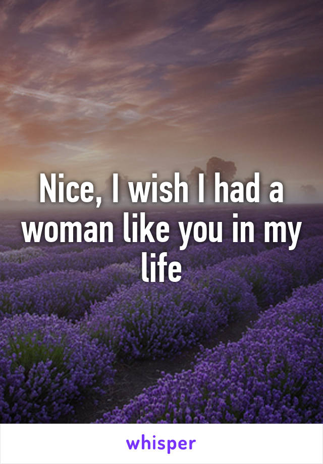 Nice, I wish I had a woman like you in my life