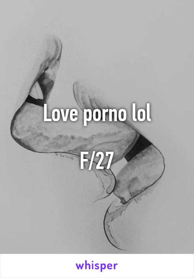 Love porno lol

F/27