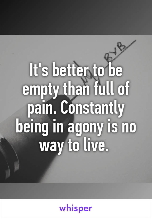 It's better to be empty than full of pain. Constantly being in agony is no way to live. 