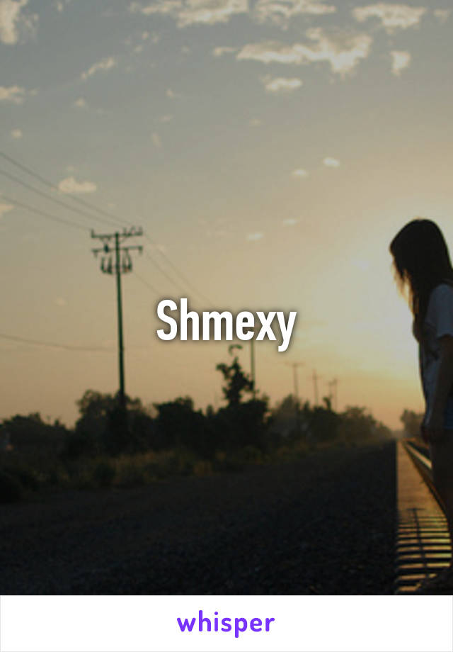 Shmexy