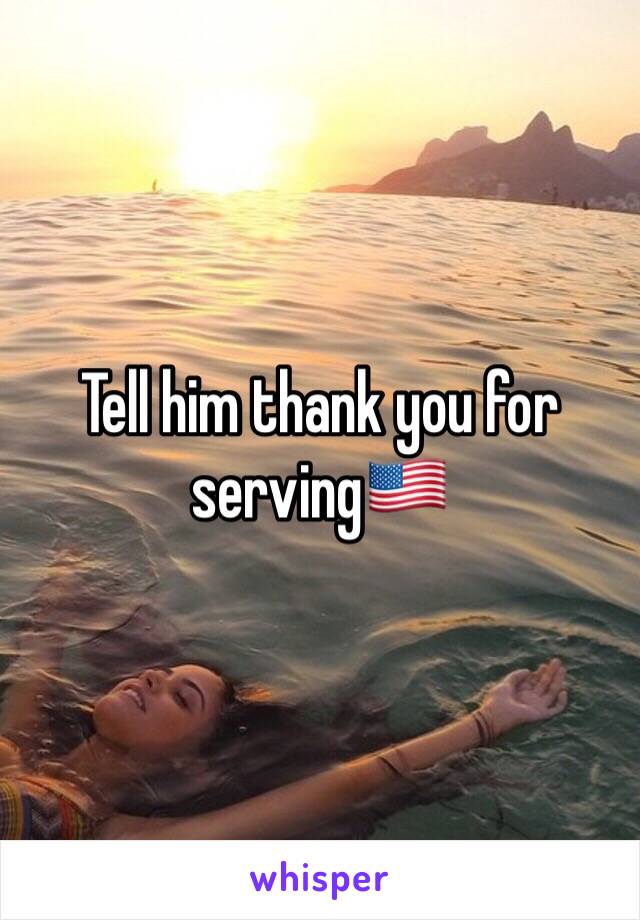 Tell him thank you for serving🇺🇸