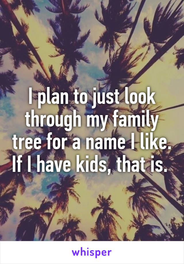 I plan to just look through my family tree for a name I like. If I have kids, that is. 