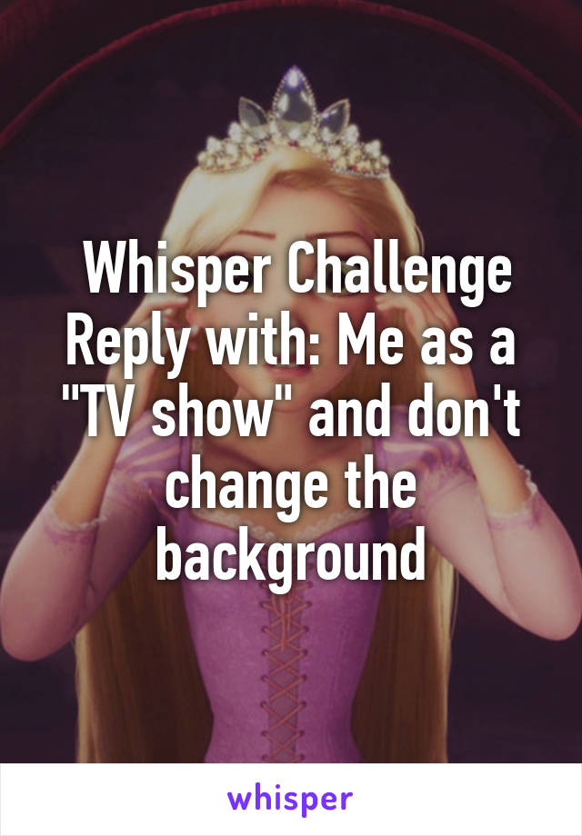  Whisper Challenge
Reply with: Me as a "TV show" and don't change the background