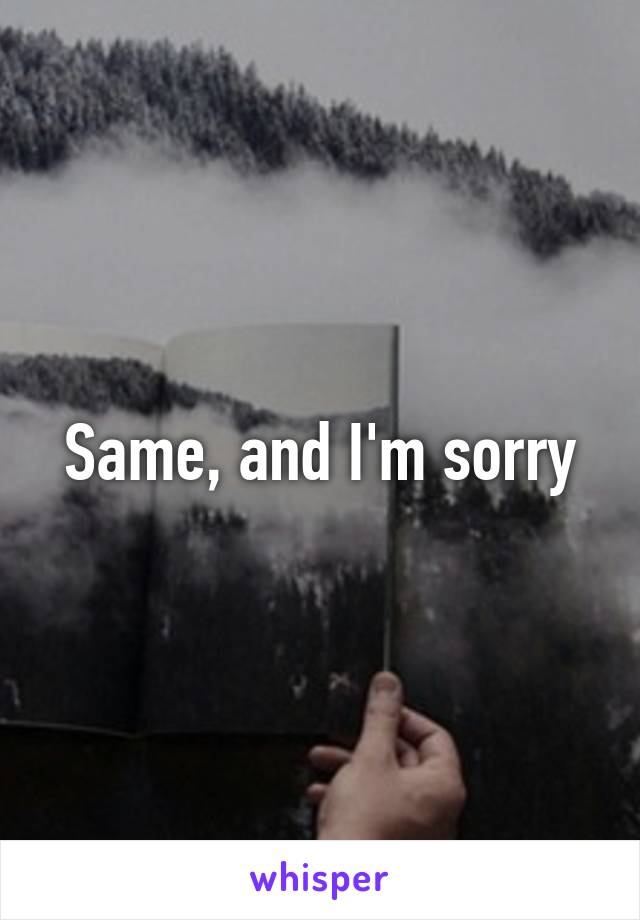 Same, and I'm sorry