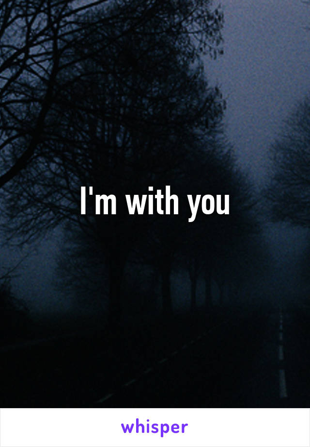 I'm with you
