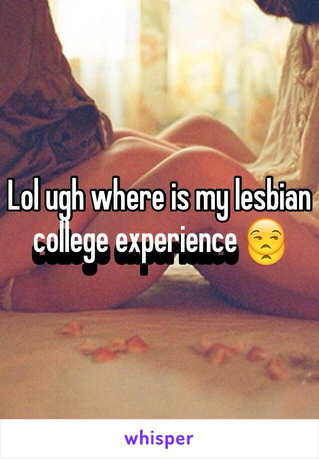 Lol ugh where is my lesbian college experience 😒