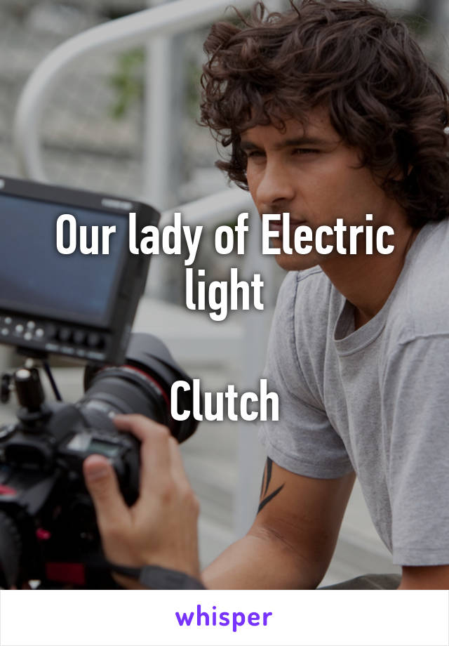 Our lady of Electric light

Clutch