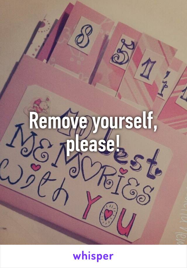 Remove yourself, please!