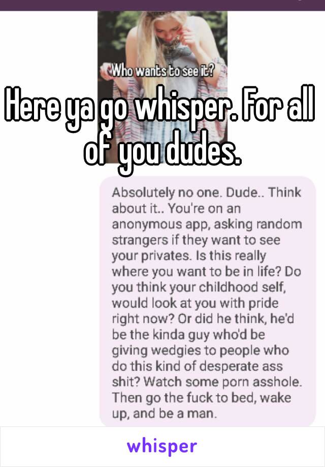 Here ya go whisper. For all of you dudes.